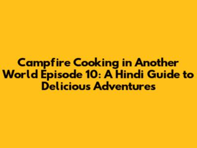 Campfire Cooking in Another World Episode 10: A Hindi Guide to Delicious Adventures