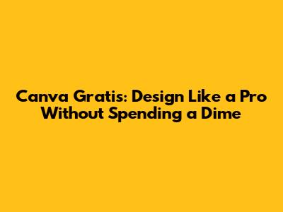 Canva Gratis: Design Like a Pro Without Spending a Dime