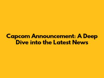 Capcom Announcement: A Deep Dive into the Latest News