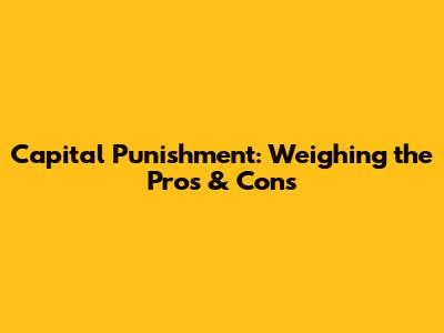 Capital Punishment: Weighing the Pros & Cons