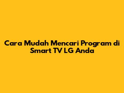 Cara Mudah Mencari Program di Smart TV LG Anda