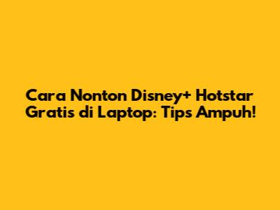 Cara Nonton Disney+ Hotstar Gratis di Laptop: Tips Ampuh!