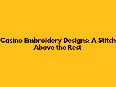 Casino Embroidery Designs: A Stitch Above the Rest