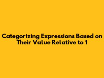 Categorizing Expressions Based on Their Value Relative to 1