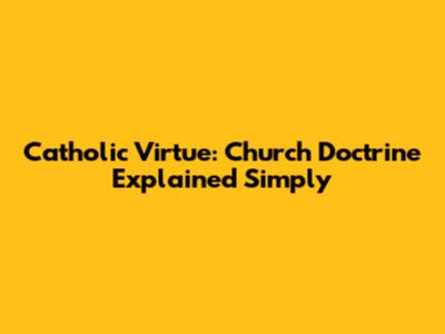 Catholic Virtue: Church Doctrine Explained Simply