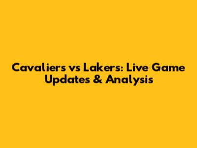 Cavaliers vs Lakers: Live Game Updates & Analysis