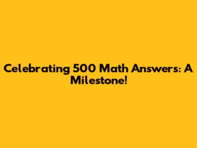 Celebrating 500 Math Answers: A Milestone!