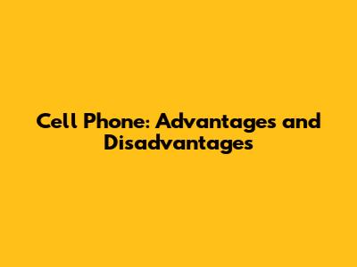 Cell Phone: Advantages and Disadvantages