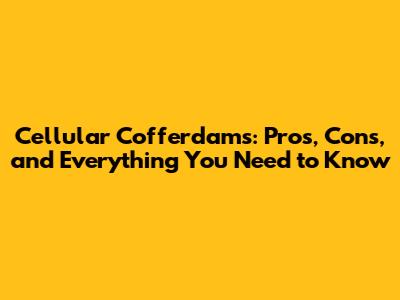 Cellular Cofferdams: Pros, Cons, and Everything You Need to Know