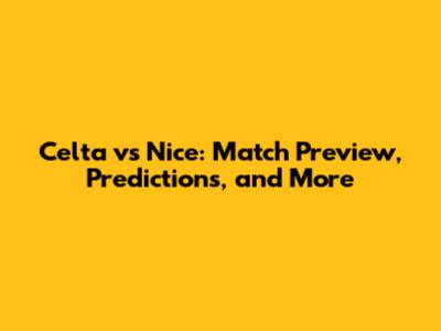 Celta vs Nice: Match Preview, Predictions, and More