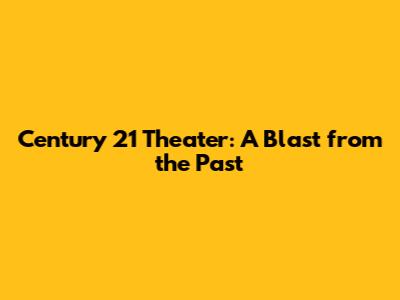 Century 21 Theater: A Blast from the Past