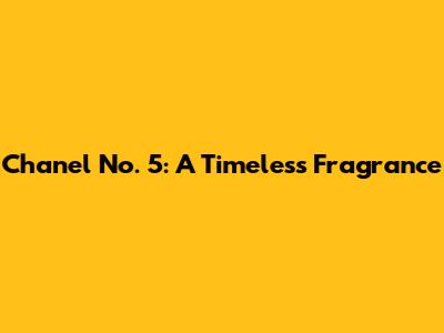 Chanel No. 5: A Timeless Fragrance