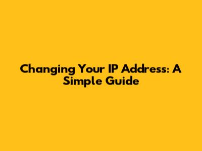 Changing Your IP Address: A Simple Guide