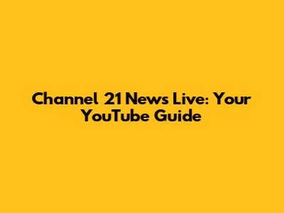 Channel 21 News Live: Your YouTube Guide