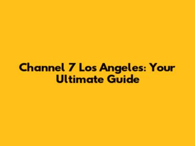 Channel 7 Los Angeles: Your Ultimate Guide