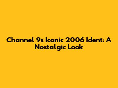 Channel 9's Iconic 2006 Ident: A Nostalgic Look