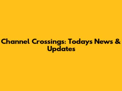 Channel Crossings: Today's News & Updates