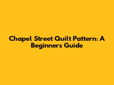 Chapel Street Quilt Pattern: A Beginner's Guide