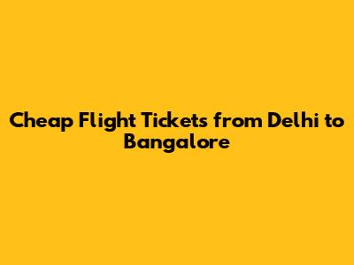 Cheap Flight Tickets from Delhi to Bangalore