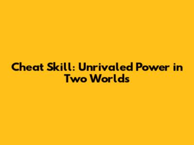Cheat Skill: Unrivaled Power in Two Worlds