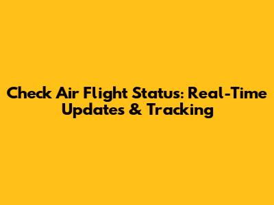 Check Air Flight Status: Real-Time Updates & Tracking