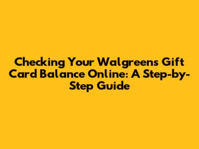 Checking Your Walgreens Gift Card Balance Online: A Step-by-Step Guide
