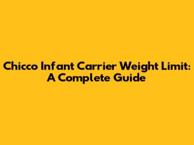 Chicco Infant Carrier Weight Limit: A Complete Guide