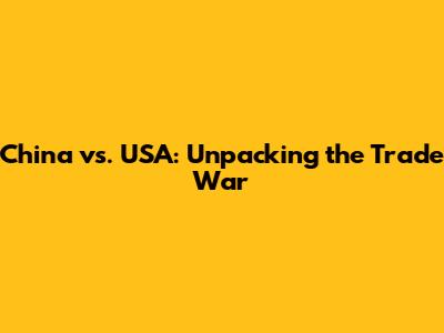 China vs. USA: Unpacking the Trade War