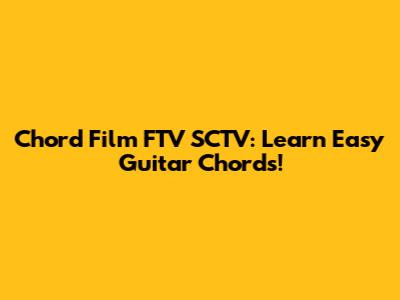 Chord Film FTV SCTV: Learn Easy Guitar Chords!