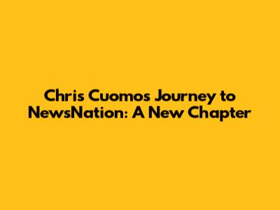 Chris Cuomo's Journey to NewsNation: A New Chapter