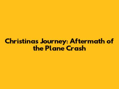 Christina's Journey: Aftermath of the Plane Crash