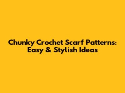 Chunky Crochet Scarf Patterns: Easy & Stylish Ideas