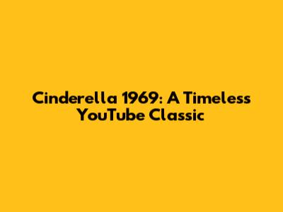 Cinderella 1969: A Timeless YouTube Classic