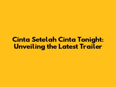 Cinta Setelah Cinta Tonight: Unveiling the Latest Trailer
