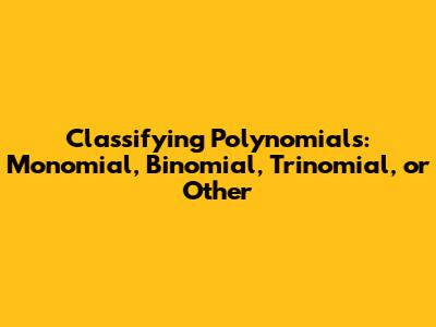 Classifying Polynomials: Monomial, Binomial, Trinomial, or Other