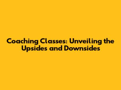 Coaching Classes: Unveiling the Upsides and Downsides