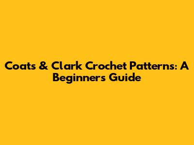Coats & Clark Crochet Patterns: A Beginner's Guide