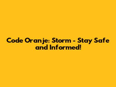 Code Oranje: Storm - Stay Safe and Informed!