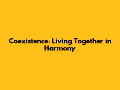 Coexistence: Living Together in Harmony
