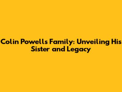 Colin Powell's Family: Unveiling His Sister and Legacy