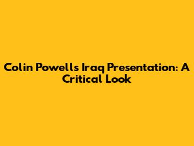 Colin Powell's Iraq Presentation: A Critical Look