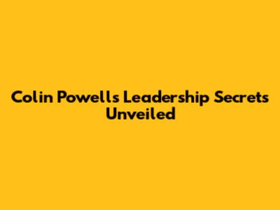 Colin Powell's Leadership Secrets Unveiled