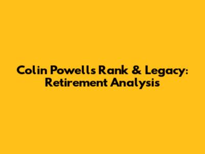 Colin Powell's Rank & Legacy: Retirement Analysis