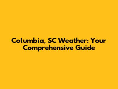 Columbia, SC Weather: Your Comprehensive Guide