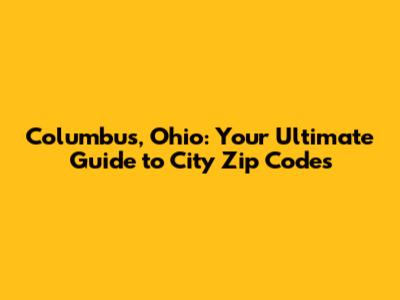 Columbus, Ohio: Your Ultimate Guide to City Zip Codes