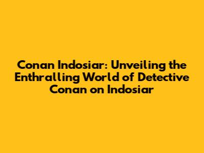 Conan Indosiar: Unveiling the Enthralling World of Detective Conan on Indosiar