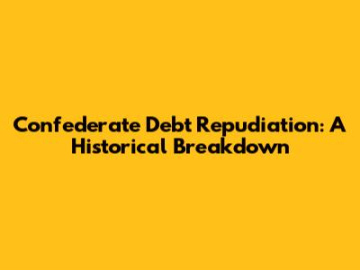 Confederate Debt Repudiation: A Historical Breakdown
