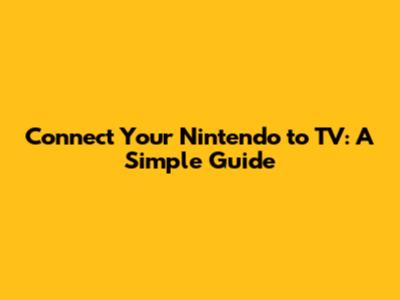 Connect Your Nintendo to TV: A Simple Guide