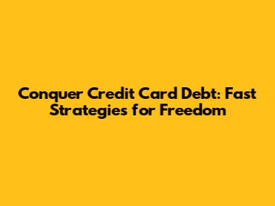 Conquer Credit Card Debt: Fast Strategies for Freedom