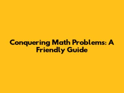 Conquering Math Problems: A Friendly Guide